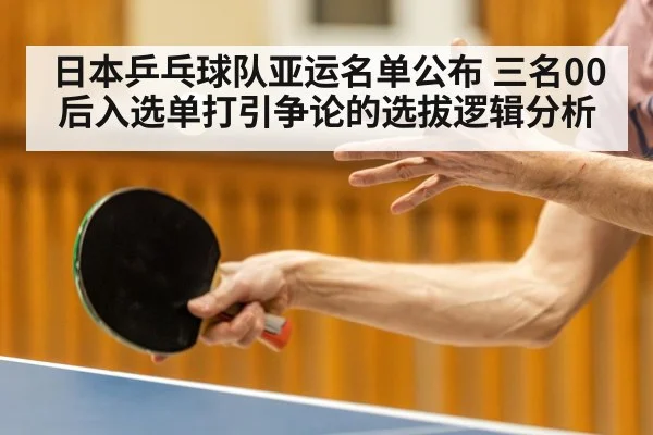日本乒乓球队亚运名单公布 三名00后入选单打引争论的选拔逻辑分析