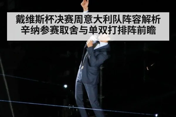 戴维斯杯决赛周意大利队阵容解析 辛纳参赛取舍与单双打排阵前瞻