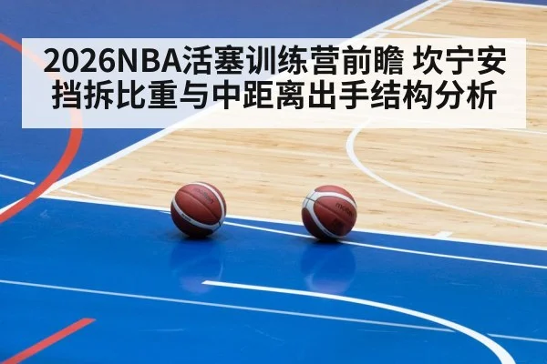 2026NBA活塞训练营前瞻 坎宁安挡拆比重与中距离出手结构分析
