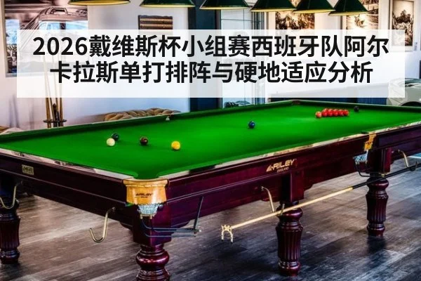 2026戴维斯杯小组赛西班牙队阿尔卡拉斯单打排阵与硬地适应分析