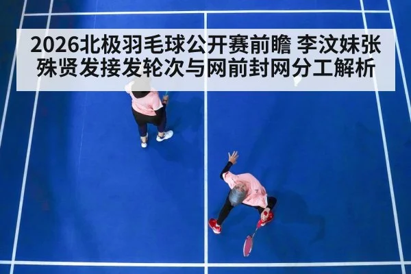 2026北极羽毛球公开赛前瞻 李汶妹张殊贤发接发轮次与网前封网分工解析