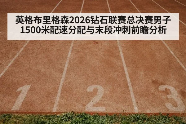英格布里格森2026钻石联赛总决赛男子1500米配速分配与末段冲刺前瞻分析