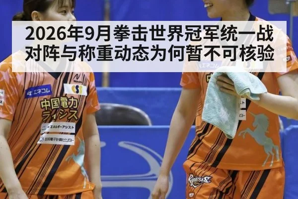 2026年9月拳击世界冠军统一战对阵与称重动态为何暂不可核验