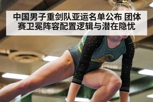 中国男子重剑队亚运名单公布 团体赛卫冕阵容配置逻辑与潜在隐忧