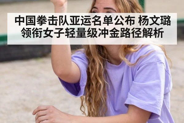 中国拳击队亚运名单公布 杨文璐领衔女子轻量级冲金路径解析