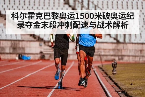 科尔霍克巴黎奥运1500米破奥运纪录夺金末段冲刺配速与战术解析